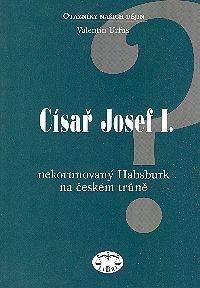 Císař Josef I. Nekorunovaný Habsburk na českém trůně Císař Josef I. Nekorunovaný Habsburk na českém trůně