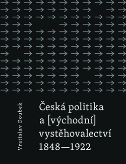 Česká politika a (východní) vystěhovalectví 1848 - 1922 Česká politika a (východní) vystěhovalectví 1848 - 1922
